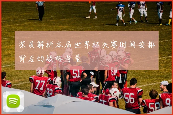 深度解析本届世界杯决赛时间安排背后的战略考量