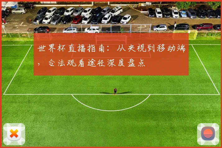世界杯直播指南：从央视到移动端，合法观看途径深度盘点