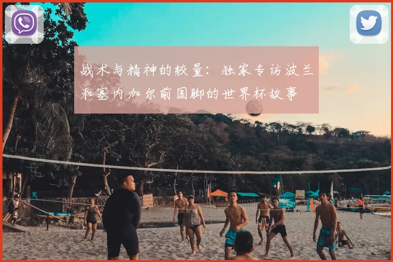 战术与精神的较量：独家专访波兰和塞内加尔前国脚的世界杯故事