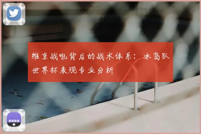维京战吼背后的战术体系：冰岛队世界杯表现专业分析