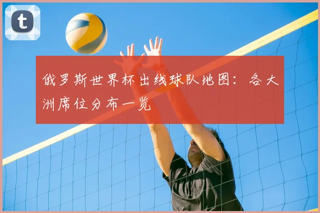 俄罗斯世界杯出线球队地图：各大洲席位分布一览