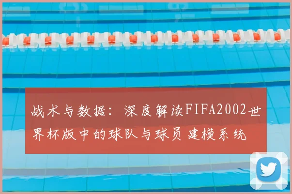 战术与数据：深度解读FIFA2002世界杯版中的球队与球员建模系统
