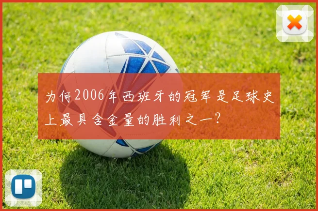为何2006年西班牙的冠军是足球史上最具含金量的胜利之一？