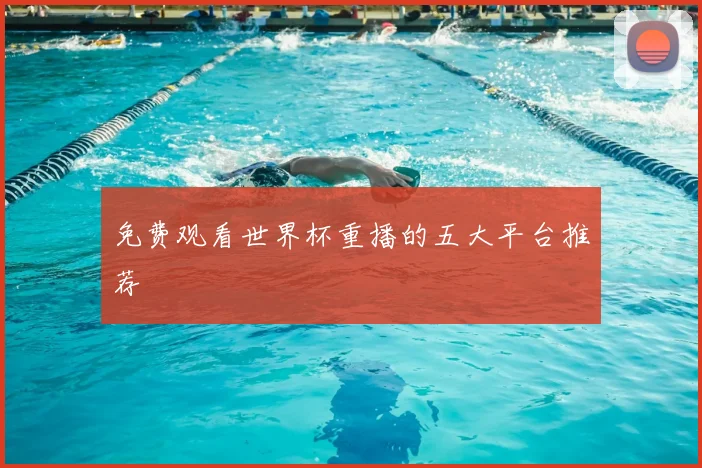免费观看世界杯重播的五大平台推荐