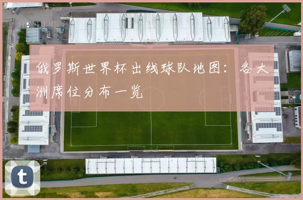 俄罗斯世界杯出线球队地图：各大洲席位分布一览