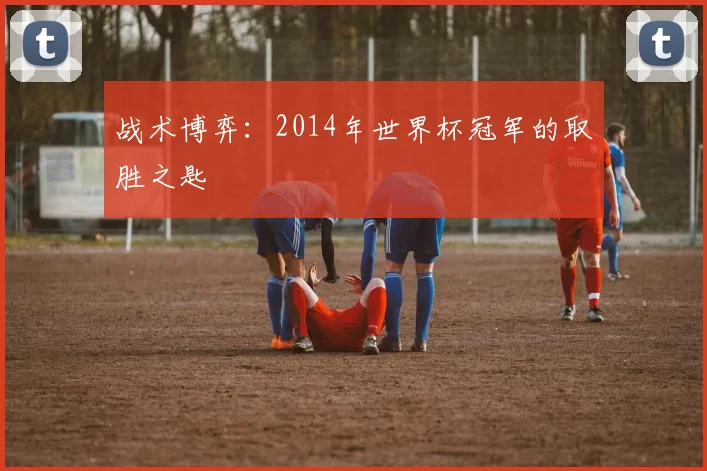 战术博弈:2014年世界杯冠军的取胜之匙