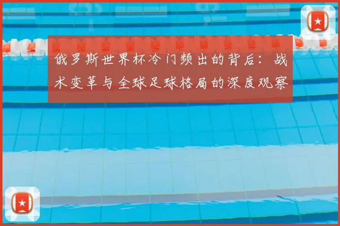 俄罗斯世界杯冷门频出的背后：战术变革与全球足球格局的深度观察